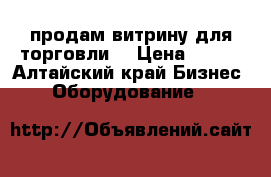 продам витрину для торговли  › Цена ­ 500 - Алтайский край Бизнес » Оборудование   